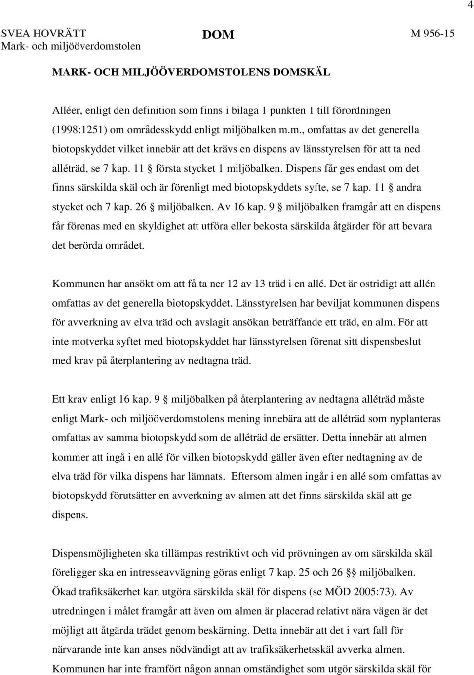 11 första stycket 1 miljöbalken. Dispens får ges endast om det finns särskilda skäl och är förenligt med biotopskyddets syfte, se 7 kap. 11 andra stycket och 7 kap. 26 miljöbalken. Av 16 kap.