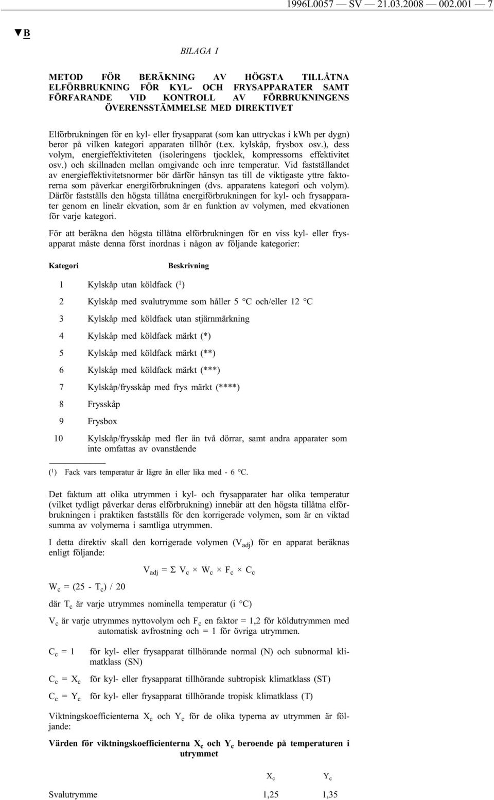 kyl- eller frysapparat (som kan uttryckas i kwh per dygn) beror på vilken kategori apparaten tillhör (t.ex. kylskåp, frysbox osv.