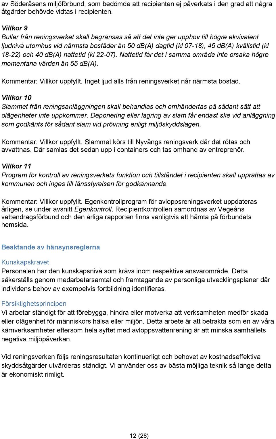 och 40 db(a) nattetid (kl 22-07). Nattetid får det i samma område inte orsaka högre momentana värden än 55 db(a). Kommentar: Villkor uppfyllt. Inget ljud alls från reningsverket når närmsta bostad.