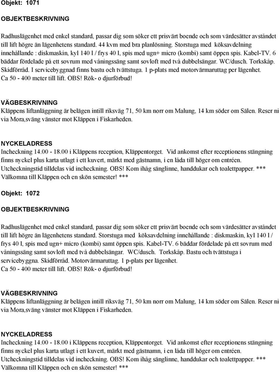 Storstuga med köksavdelning innehållande : diskmaskin, kyl 140 l / frys 40 l, spis med ugn+ micro (kombi) samt öppen spis. Kabel-TV.