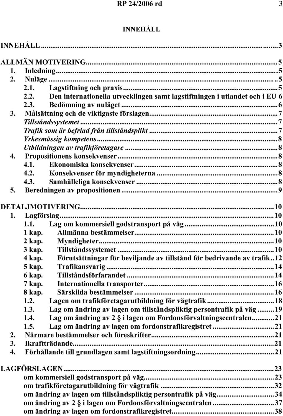 Propositionens konsekvenser...8 4.1. Ekonomiska konsekvenser...8 4.2. Konsekvenser för myndigheterna...8 4.3. Samhälleliga konsekvenser...8 5. Beredningen av propositionen...9 DETALJMOTIVERING...10 1.