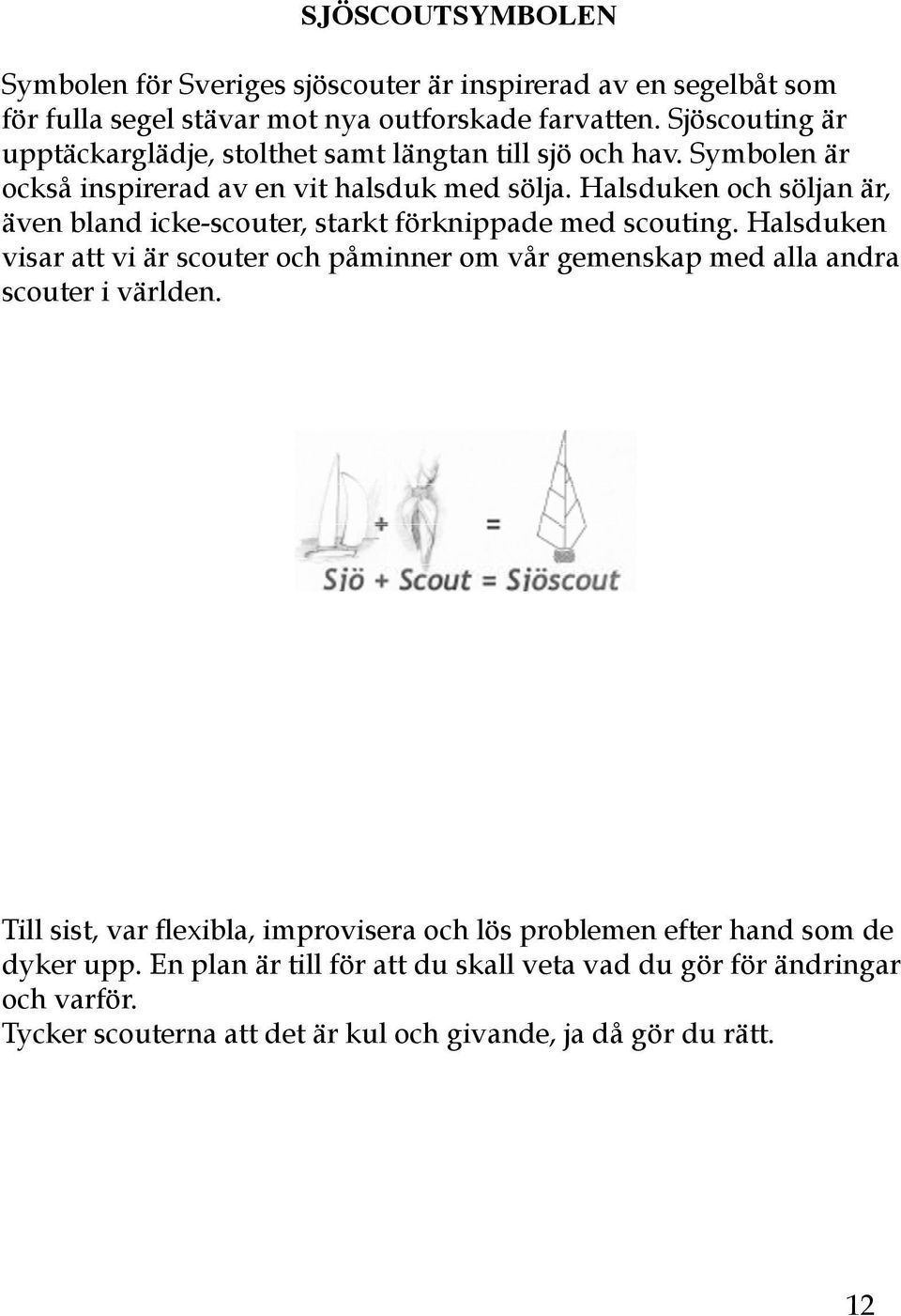 Halsduken och söljan är, även bland icke-scouter, starkt förknippade med scouting.