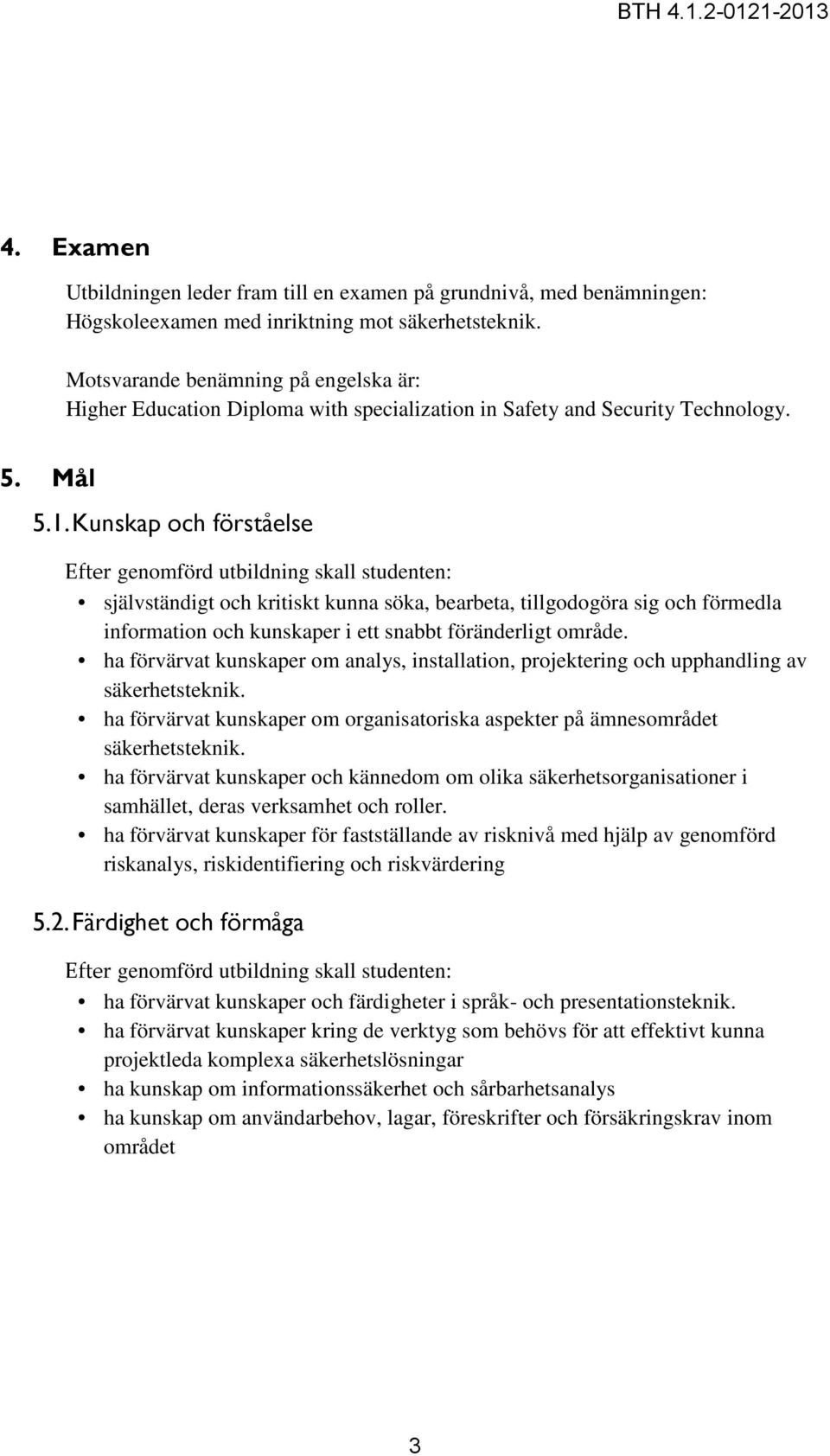 Kunskap och förståelse Efter genomförd utbildning skall studenten: självständigt och kritiskt kunna söka, bearbeta, tillgodogöra sig och förmedla information och kunskaper i ett snabbt föränderligt