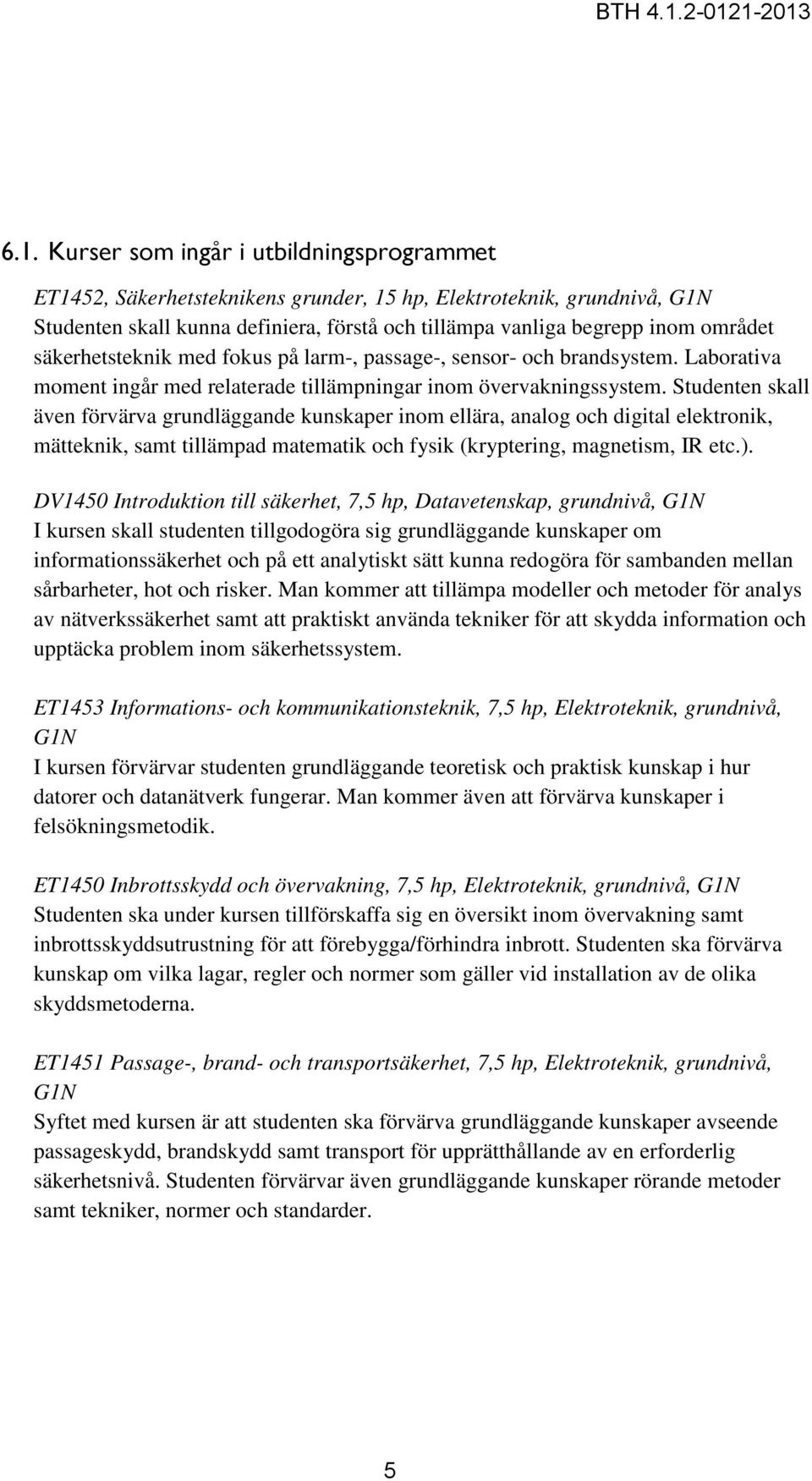 Studenten skall även förvärva grundläggande kunskaper inom ellära, analog och digital elektronik, mätteknik, samt tillämpad matematik och fysik (kryptering, magnetism, IR etc.).