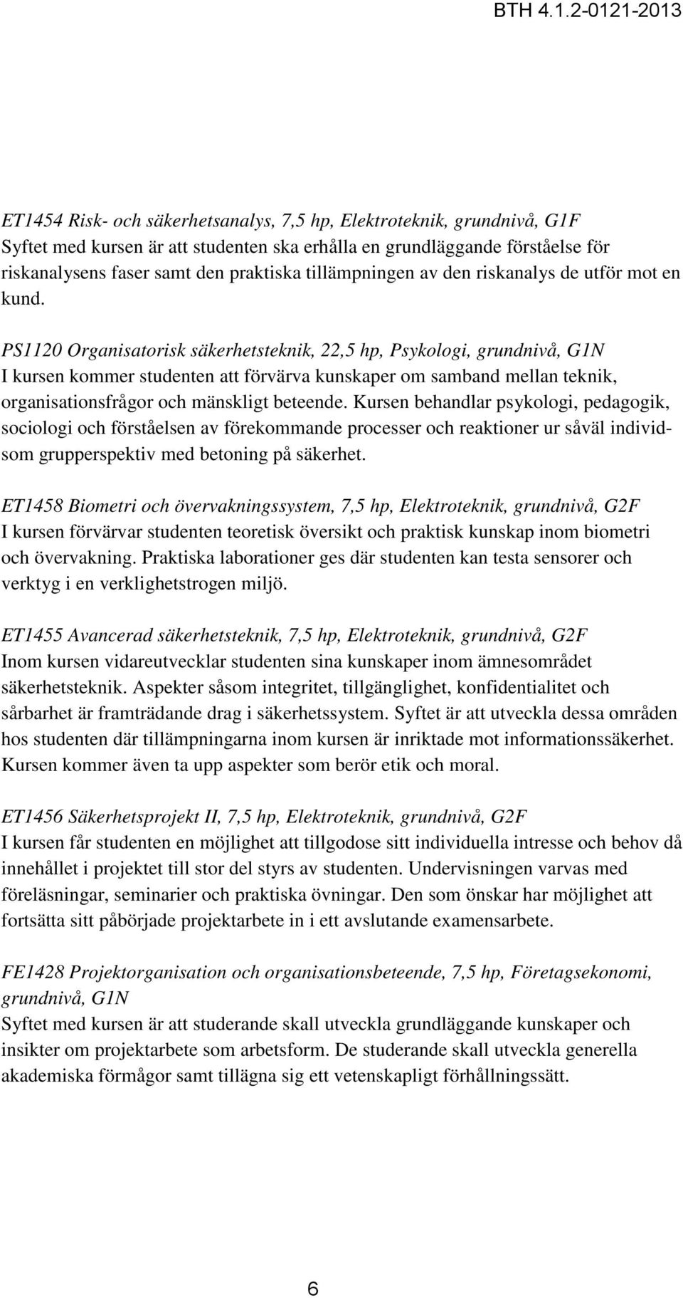 PS1120 Organisatorisk säkerhetsteknik, 22,5 hp, Psykologi, I kursen kommer studenten att förvärva kunskaper om samband mellan teknik, organisationsfrågor och mänskligt beteende.