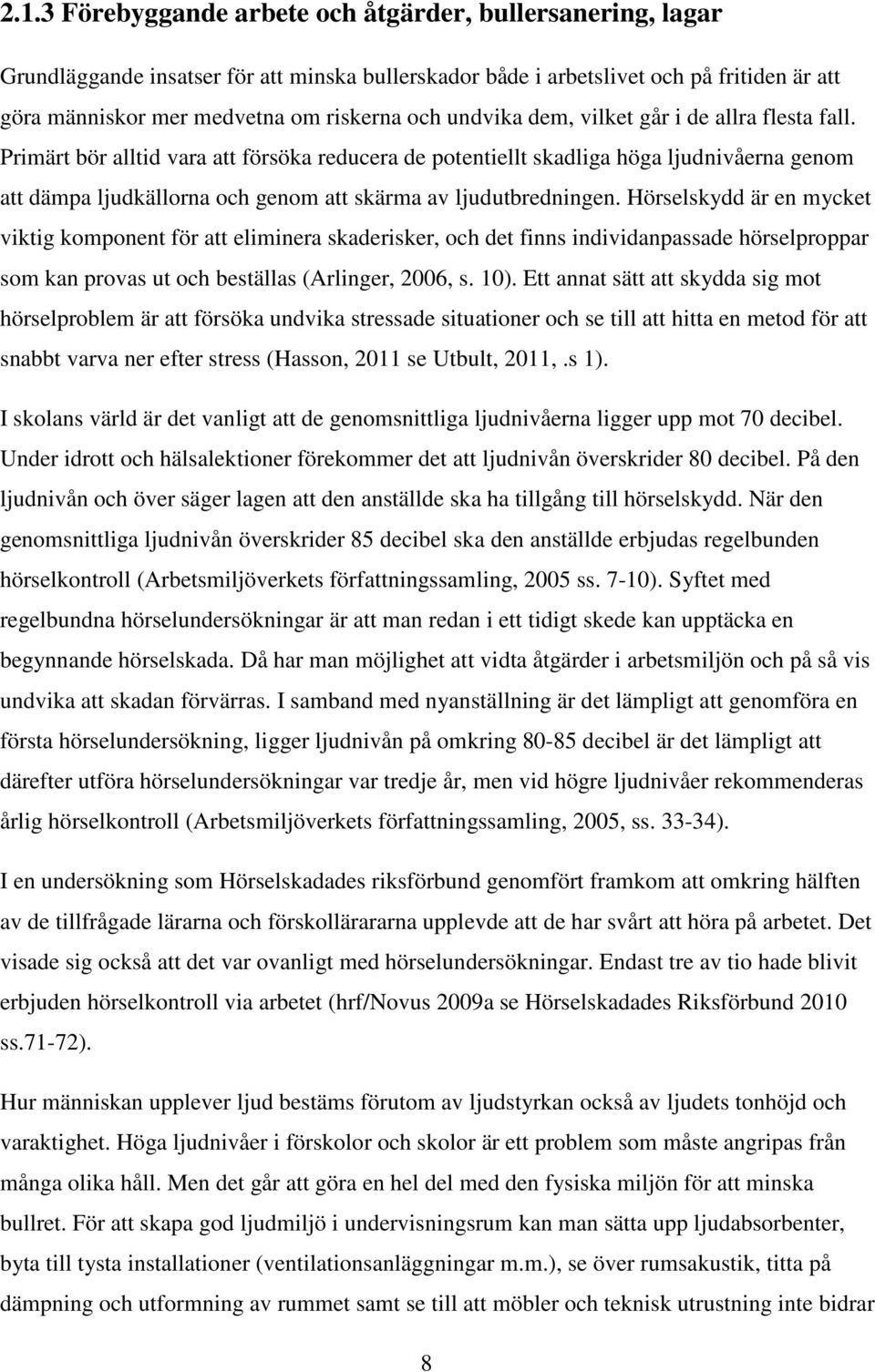 Primärt bör alltid vara att försöka reducera de potentiellt skadliga höga ljudnivåerna genom att dämpa ljudkällorna och genom att skärma av ljudutbredningen.