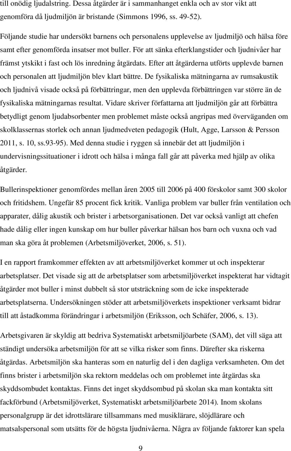 För att sänka efterklangstider och ljudnivåer har främst ytskikt i fast och lös inredning åtgärdats. Efter att åtgärderna utförts upplevde barnen och personalen att ljudmiljön blev klart bättre.