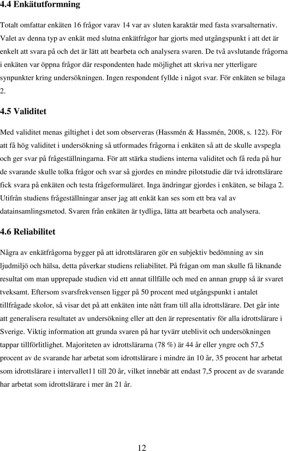 De två avslutande frågorna i enkäten var öppna frågor där respondenten hade möjlighet att skriva ner ytterligare synpunkter kring undersökningen. Ingen respondent fyllde i något svar.