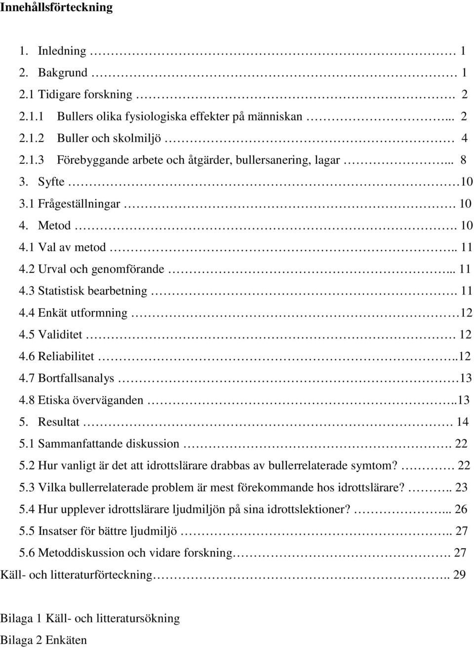 .12 4.7 Bortfallsanalys 13 4.8 Etiska överväganden..13 5. Resultat. 14 5.1 Sammanfattande diskussion. 22 5.2 Hur vanligt är det att idrottslärare drabbas av bullerrelaterade symtom?. 22 5.3 Vilka bullerrelaterade problem är mest förekommande hos idrottslärare?