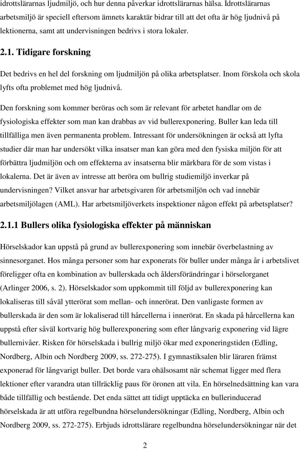 Tidigare forskning Det bedrivs en hel del forskning om ljudmiljön på olika arbetsplatser. Inom förskola och skola lyfts ofta problemet med hög ljudnivå.