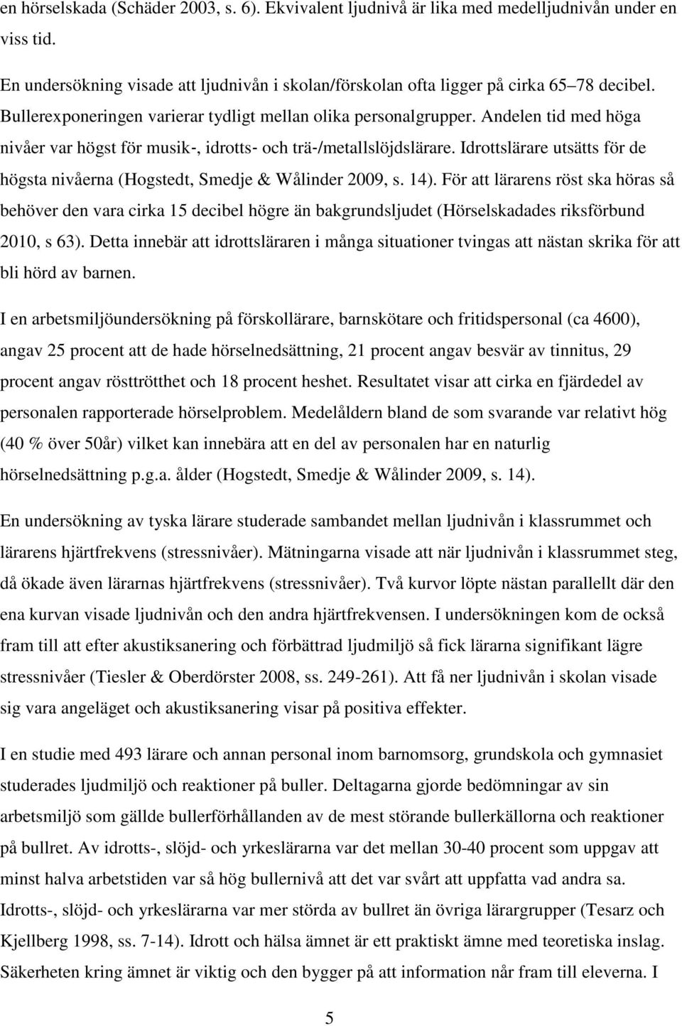 Idrottslärare utsätts för de högsta nivåerna (Hogstedt, Smedje & Wålinder 2009, s. 14).