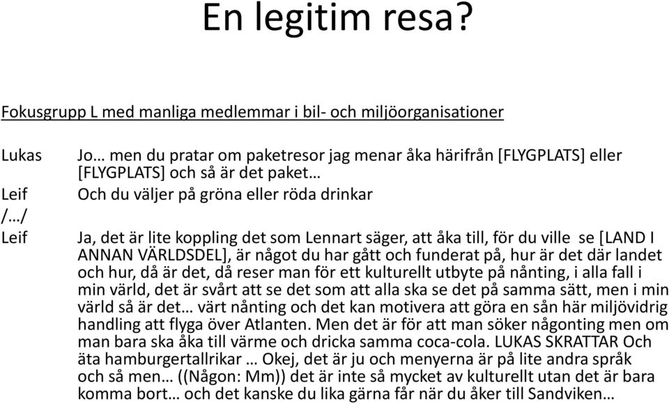 väljer på gröna eller röda drinkar Ja, det är lite koppling det som Lennart säger, att åka till, för du ville se [LAND I ANNAN VÄRLDSDEL], är något du har gått och funderat på, hur är det där landet