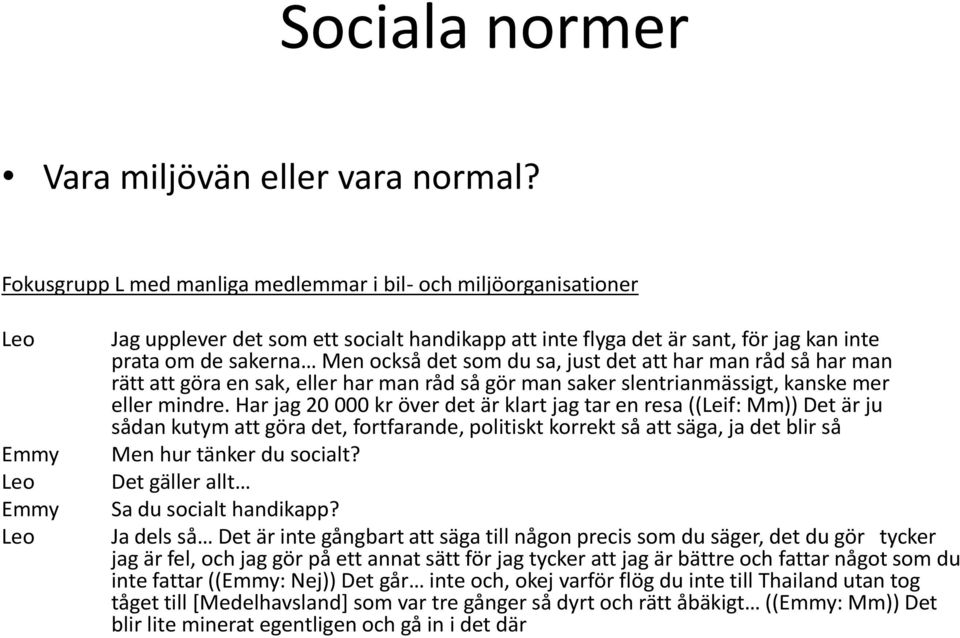 också det som du sa, just det att har man råd så har man rätt att göra en sak, eller har man råd så gör man saker slentrianmässigt, kanske mer eller mindre.