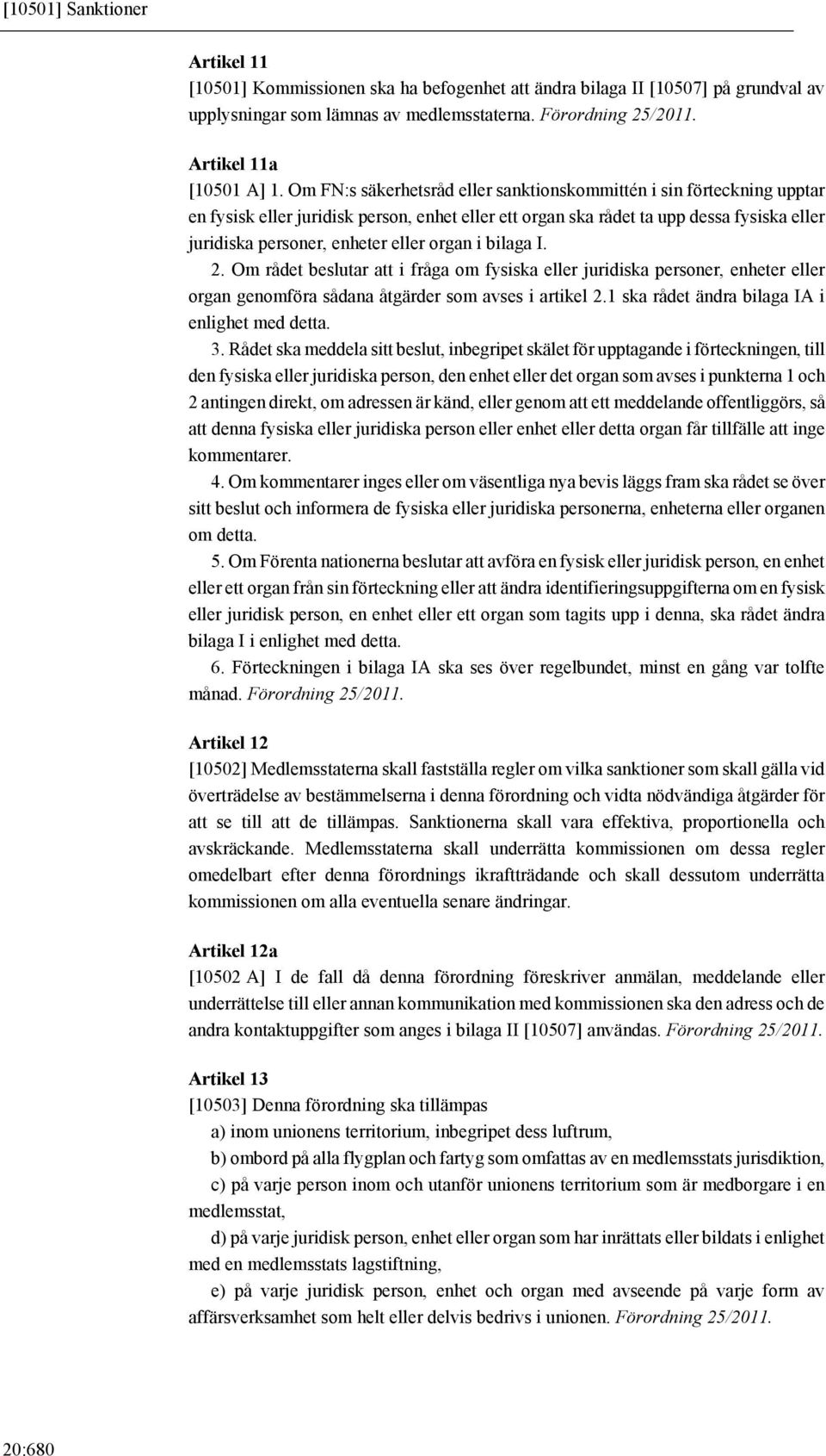 organ i bilaga I. 2. Om rådet beslutar att i fråga om fysiska eller juridiska personer, enheter eller organ genomföra sådana åtgärder som avses i artikel 2.