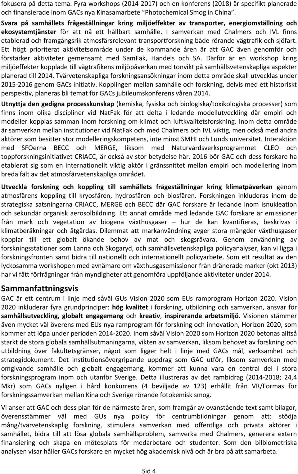 I samverkan med Chalmers och IVL finns etablerad och framgångsrik atmosfärsrelevant transportforskning både rörande vägtrafik och sjöfart.