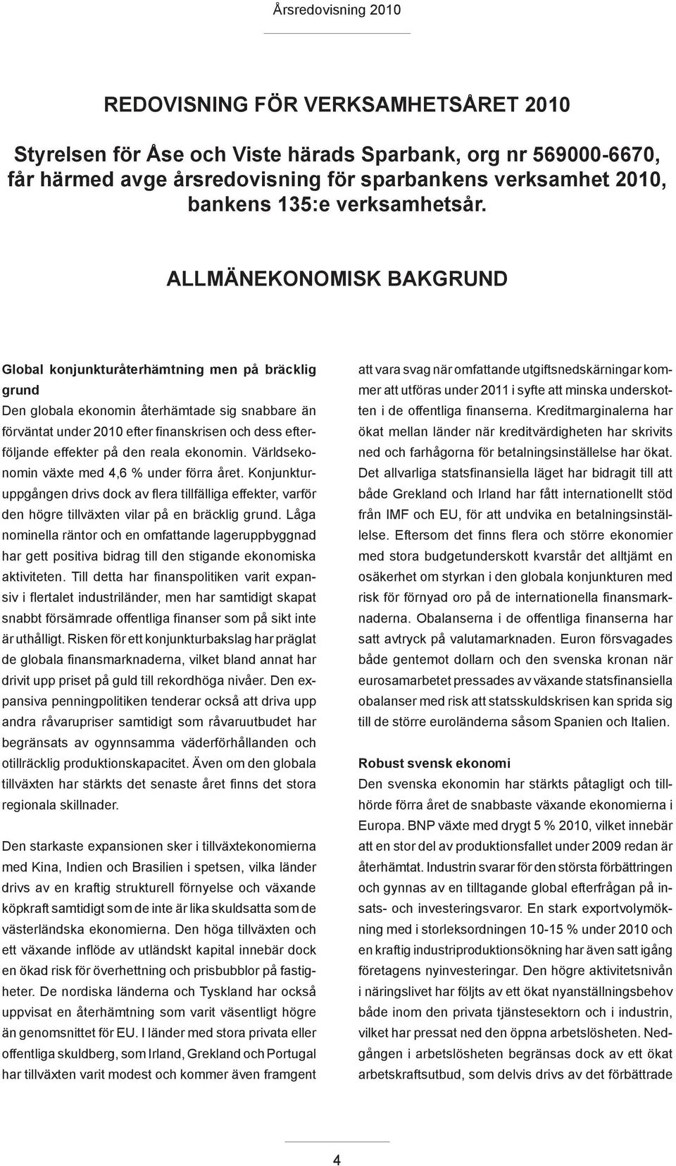 på den reala ekonomin. Världsekonomin växte med 4,6 % under förra året. Konjunkturuppgången drivs dock av flera tillfälliga effekter, varför den högre tillväxten vilar på en bräcklig grund.