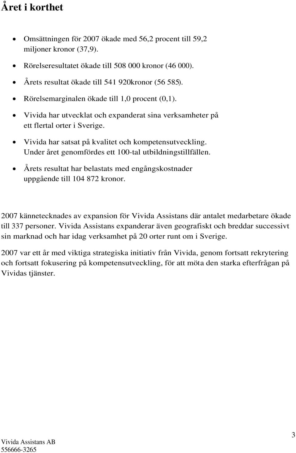 Under året genomfördes ett 100-tal utbildningstillfällen. Årets resultat har belastats med engångskostnader uppgående till 104 872 kronor.