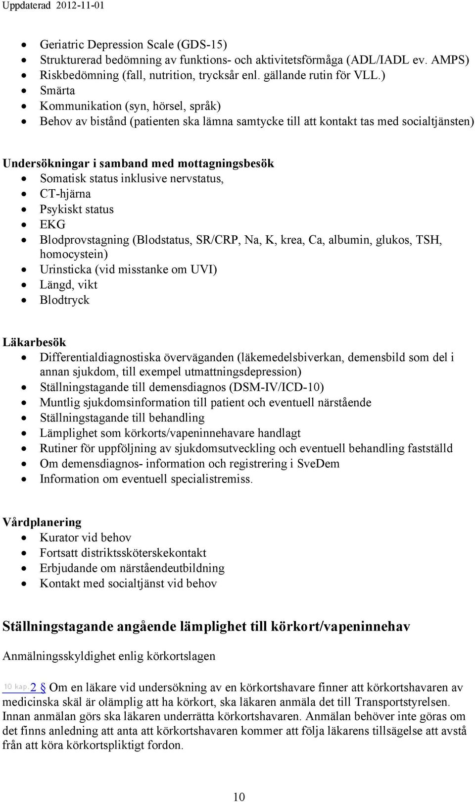 inklusive nervstatus, CT-hjärna Psykiskt status EKG Blodprovstagning (Blodstatus, SR/CRP, Na, K, krea, Ca, albumin, glukos, TSH, homocystein) Urinsticka (vid misstanke om UVI) Längd, vikt Blodtryck