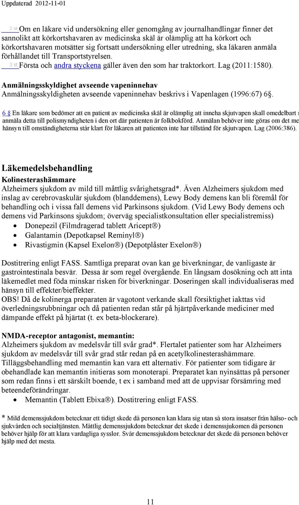 Anmälningsskyldighet avseende vapeninnehav Anmälningsskyldigheten avseende vapeninnehav beskrivs i Vapenlagen (1996:67) 6.