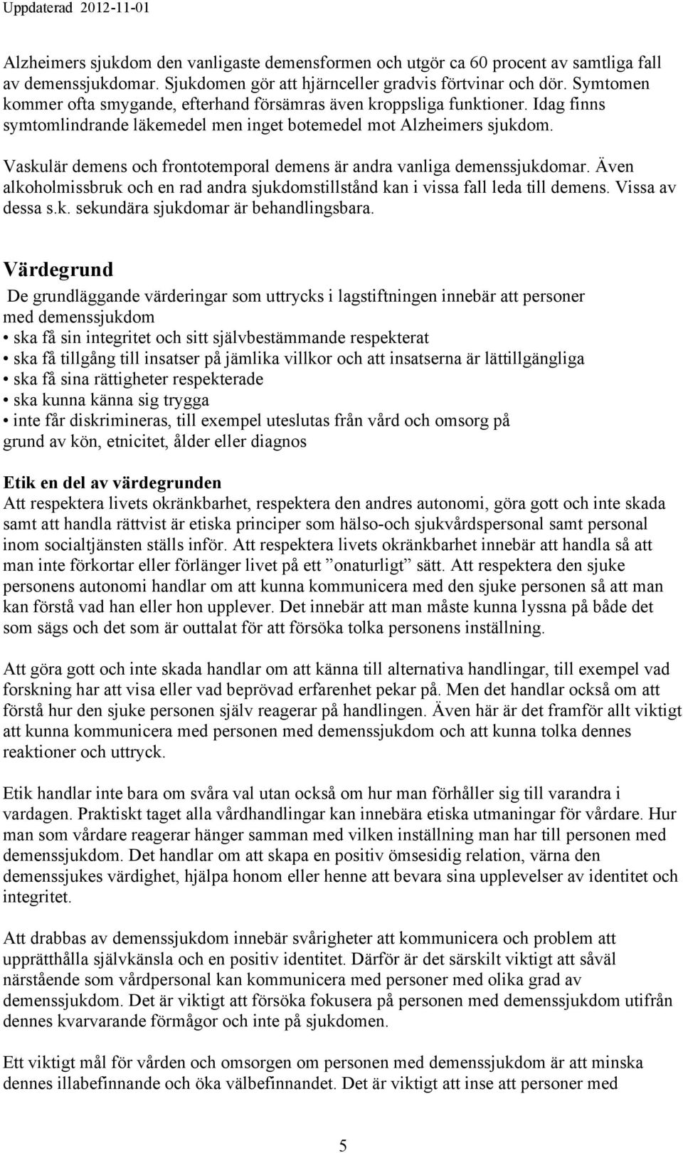 Vaskulär demens och frontotemporal demens är andra vanliga demenssjukdomar. Även alkoholmissbruk och en rad andra sjukdomstillstånd kan i vissa fall leda till demens. Vissa av dessa s.k. sekundära sjukdomar är behandlingsbara.