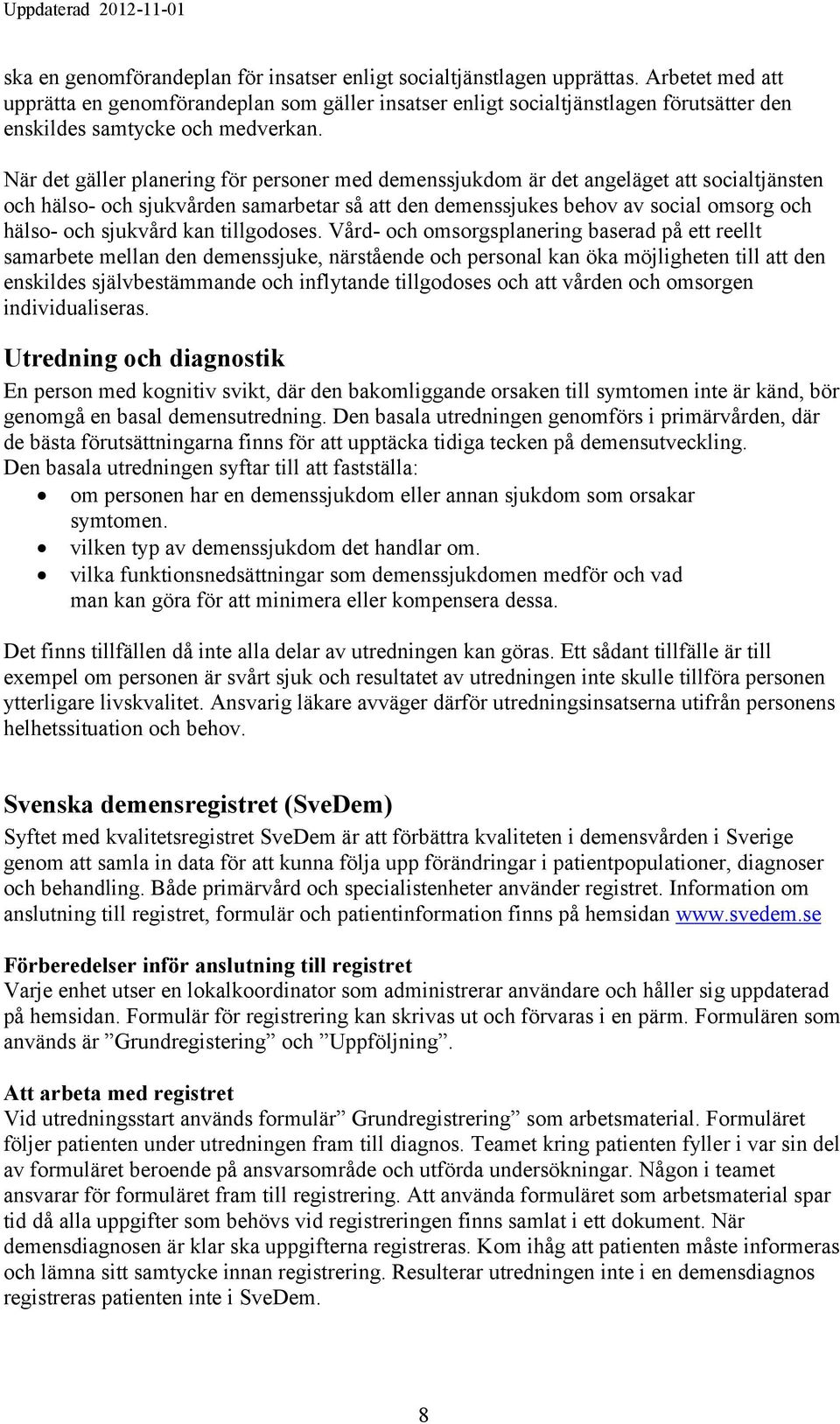 När det gäller planering för personer med demenssjukdom är det angeläget att socialtjänsten och hälso- och sjukvården samarbetar så att den demenssjukes behov av social omsorg och hälso- och sjukvård