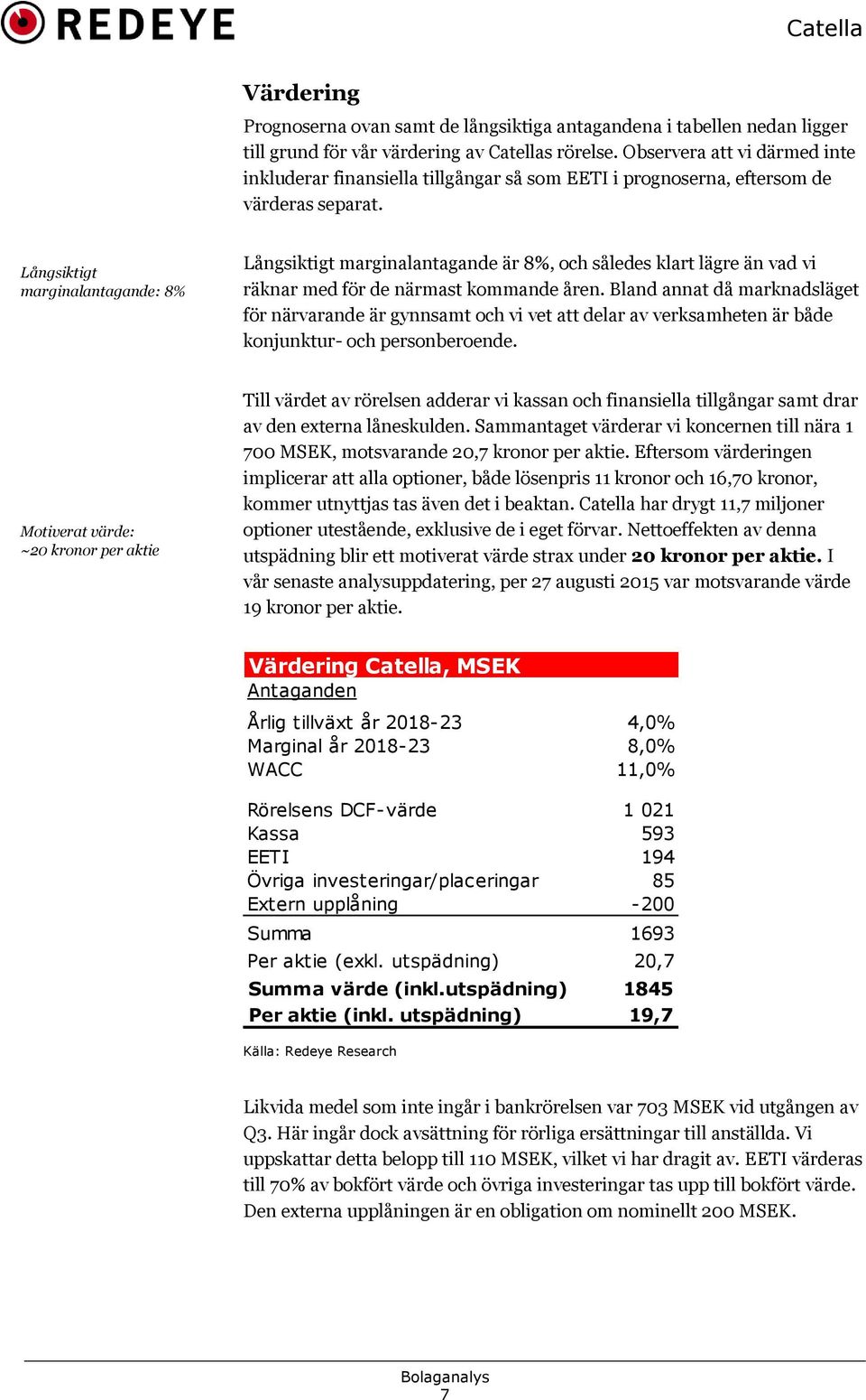 Långsiktigt marginalantagande: 8% Långsiktigt marginalantagande är 8%, och således klart lägre än vad vi räknar med för de närmast kommande åren.