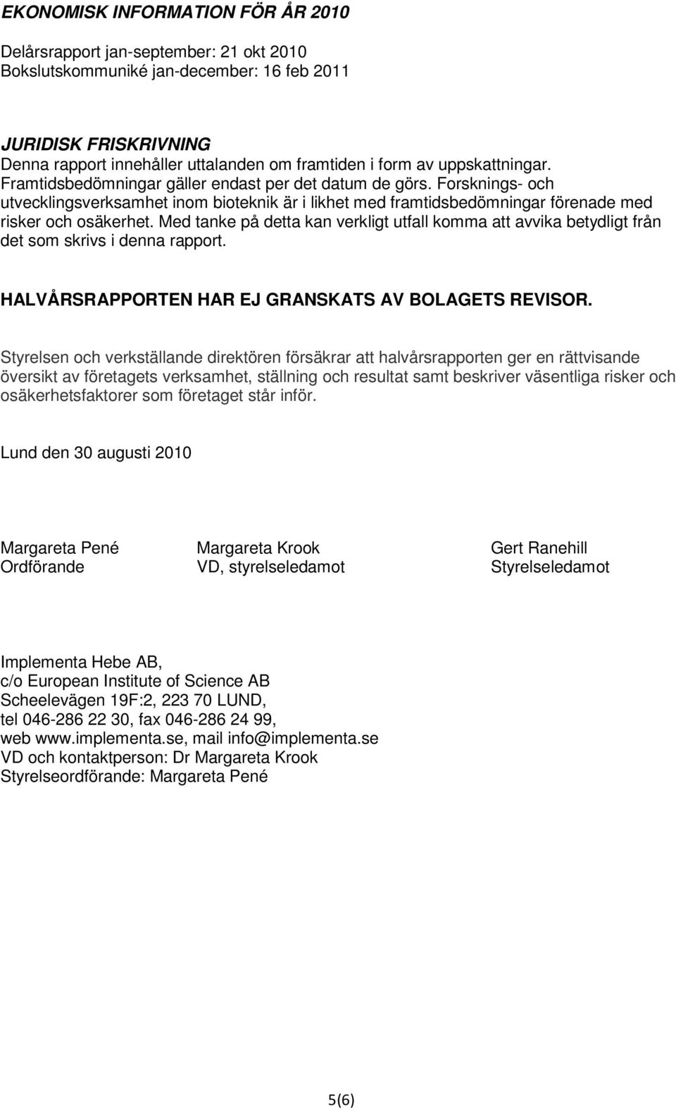 Med tanke på detta kan verkligt utfall komma att avvika betydligt från det som skrivs i denna rapport. HALVÅRSRAPPORTEN HAR EJ GRANSKATS AV BOLAGETS REVISOR.