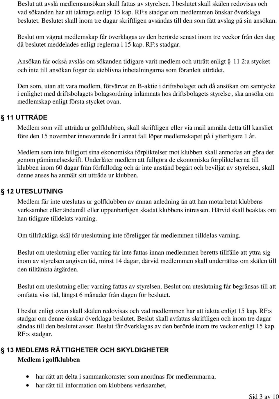 Beslut om vägrat medlemskap får överklagas av den berörde senast inom tre veckor från den dag då beslutet meddelades enligt reglerna i 15 kap. RF:s stadgar.