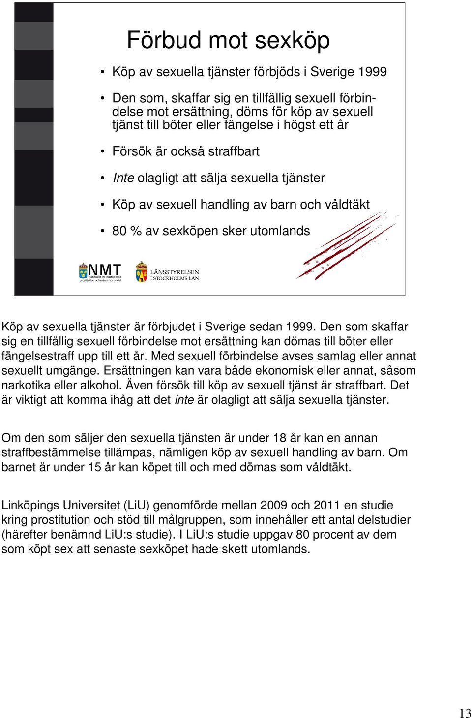 Sverige sedan 1999. Den som skaffar sig en tillfällig sexuell förbindelse mot ersättning kan dömas till böter eller fängelsestraff upp till ett år.