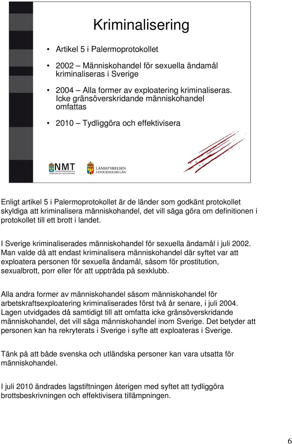 det vill säga göra om definitionen i protokollet till ett brott i landet. I Sverige kriminaliserades människohandel för sexuella ändamål i juli 2002.