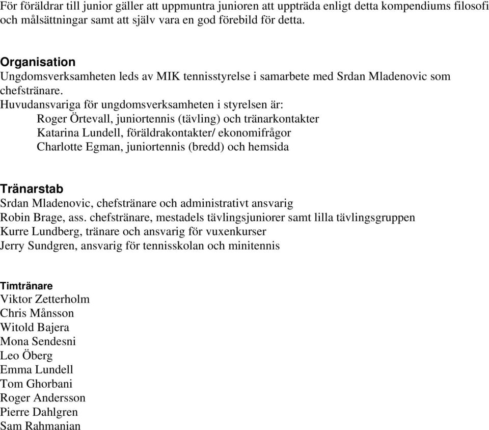 Huvudansvariga för ungdomsverksamheten i styrelsen är: Roger Örtevall, juniortennis (tävling) och tränarkontakter Katarina Lundell, föräldrakontakter/ ekonomifrågor Charlotte Egman, juniortennis