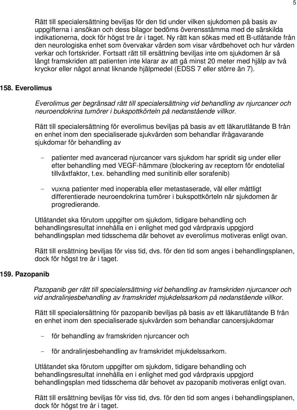 Fortsatt rätt till ersättning beviljas inte om sjukdomen är så långt framskriden att patienten inte klarar av att gå minst 20 meter med hjälp av två kryckor eller något annat liknande hjälpmedel