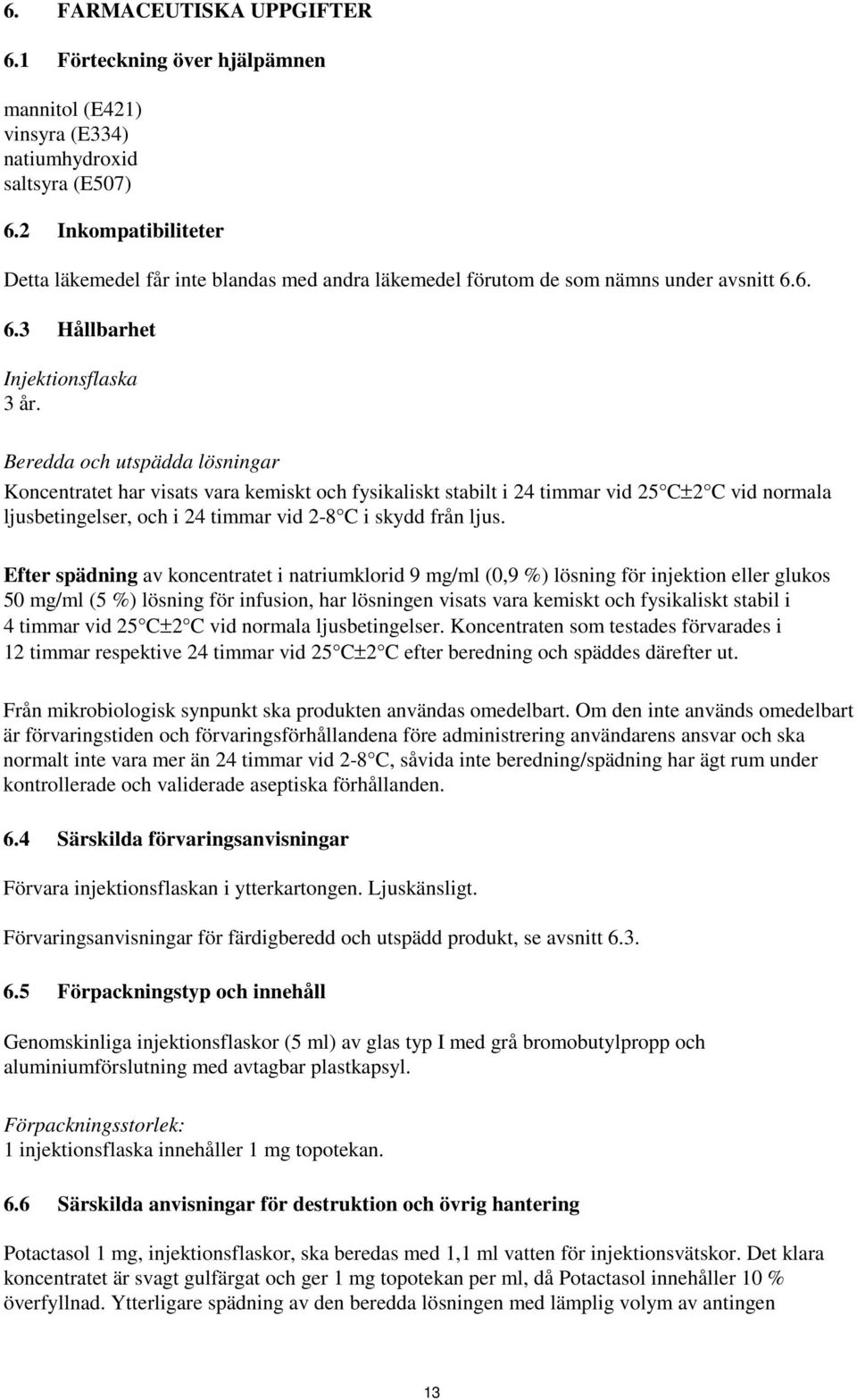 Beredda och utspädda lösningar Koncentratet har visats vara kemiskt och fysikaliskt stabilt i 24 timmar vid 25 C±2 C vid normala ljusbetingelser, och i 24 timmar vid 2-8 C i skydd från ljus.