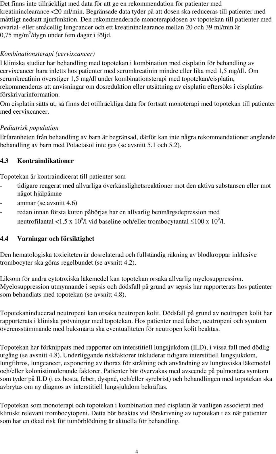 Den rekommenderade monoterapidosen av topotekan till patienter med ovarial- eller småcellig lungcancer och ett kreatininclearance mellan 20 och 39 ml/min är 0,75 mg/m 2 /dygn under fem dagar i följd.