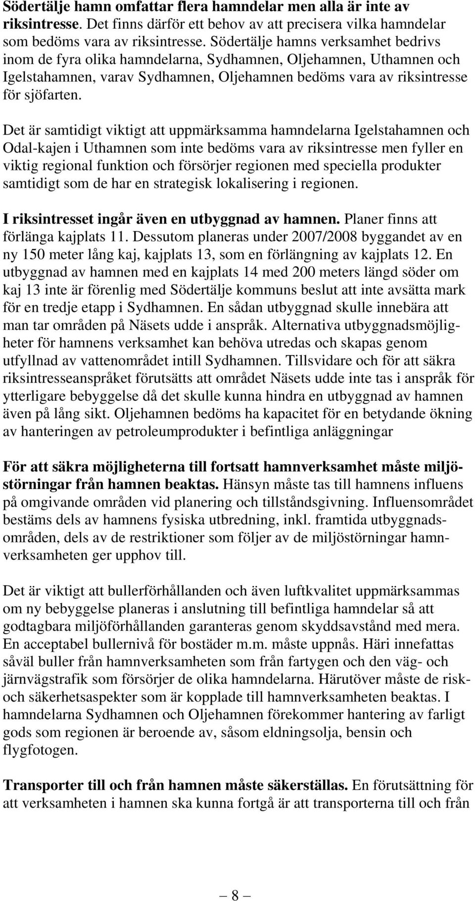 Det är samtidigt viktigt att uppmärksamma hamndelarna Igelstahamnen och Odal-kajen i Uthamnen som inte bedöms vara av riksintresse men fyller en viktig regional funktion och försörjer regionen med