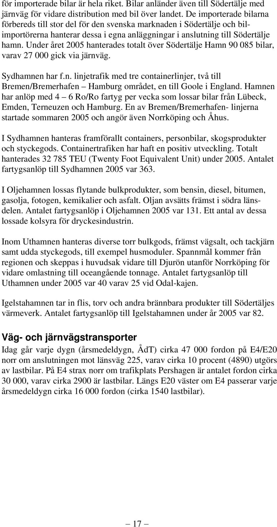 Under året 2005 hanterades totalt över Södertälje Hamn 90 085 bilar, varav 27 000 gick via järnväg. Sydhamnen har f.n. linjetrafik med tre containerlinjer, två till Bremen/Bremerhafen Hamburg området, en till Goole i England.