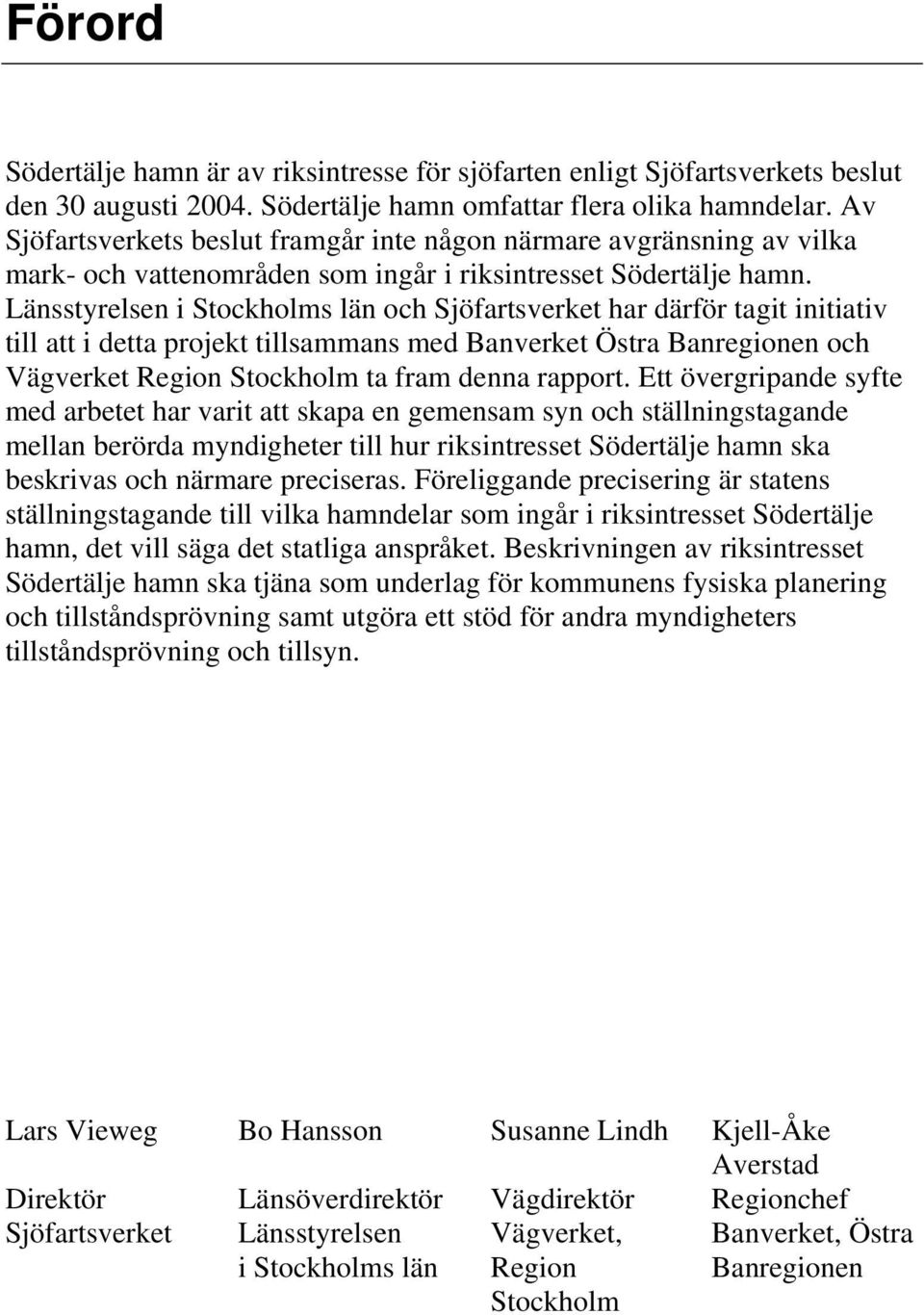 Länsstyrelsen i Stockholms län och Sjöfartsverket har därför tagit initiativ till att i detta projekt tillsammans med Banverket Östra Banregionen och Vägverket Region Stockholm ta fram denna rapport.