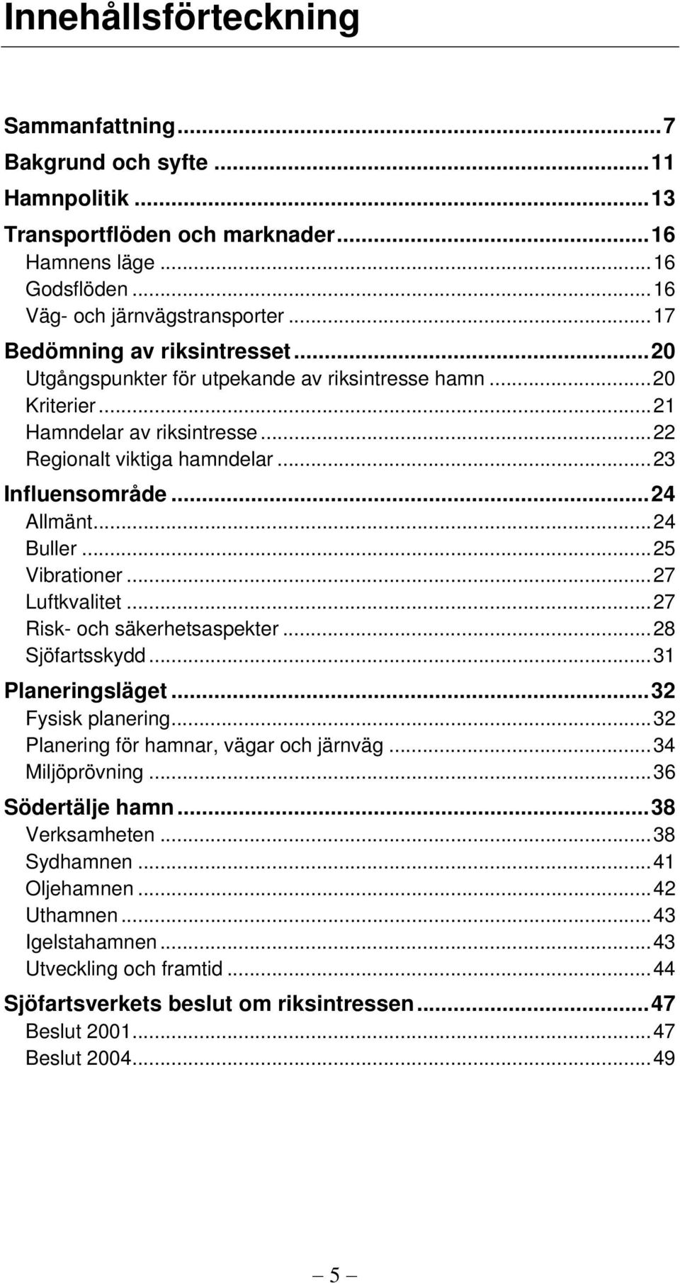 ..24 Buller...25 Vibrationer...27 Luftkvalitet...27 Risk- och säkerhetsaspekter...28 Sjöfartsskydd...31 Planeringsläget...32 Fysisk planering...32 Planering för hamnar, vägar och järnväg.