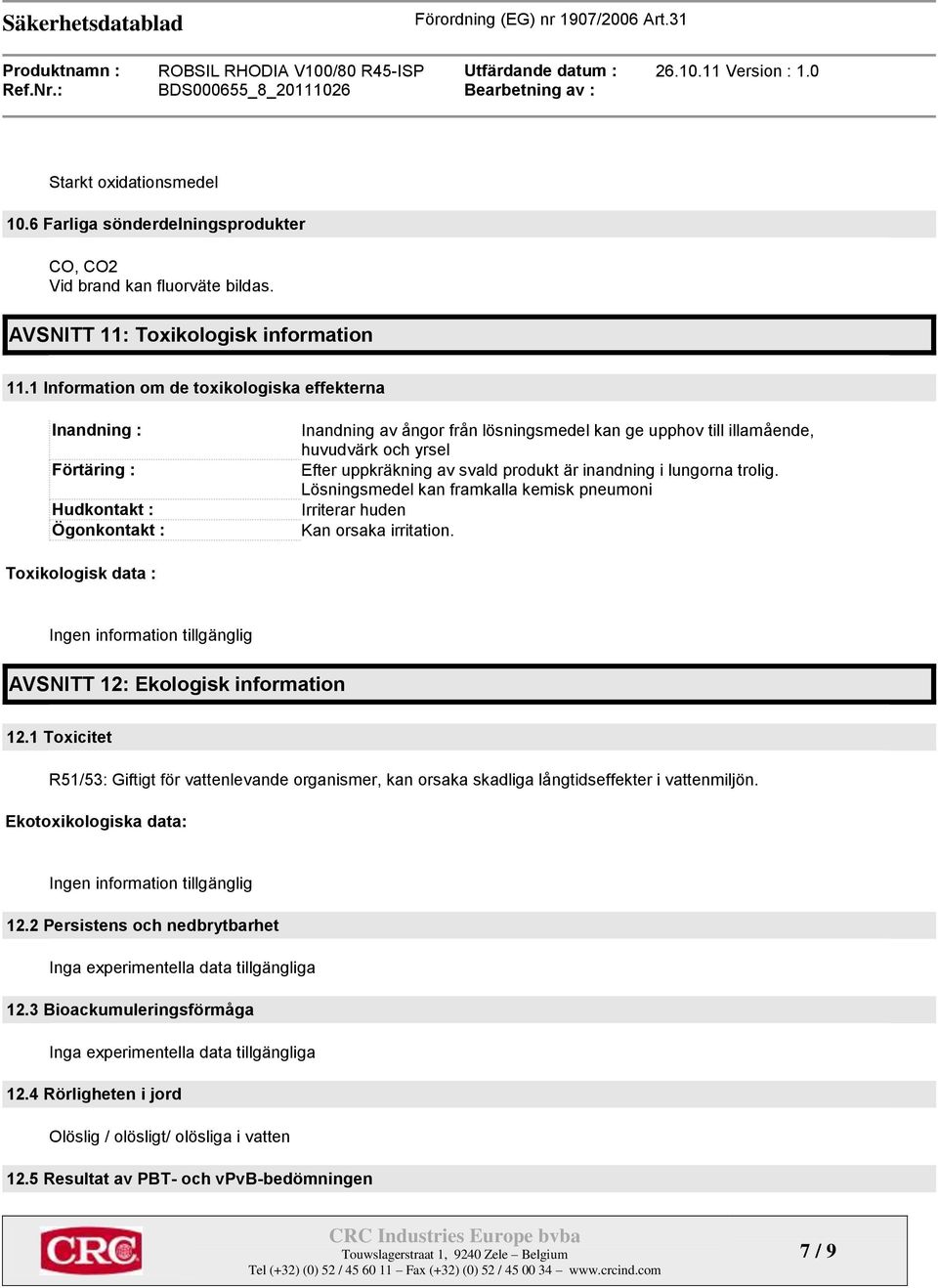 uppkräkning av svald produkt är inandning i lungorna trolig. Lösningsmedel kan framkalla kemisk pneumoni Irriterar huden Kan orsaka irritation.