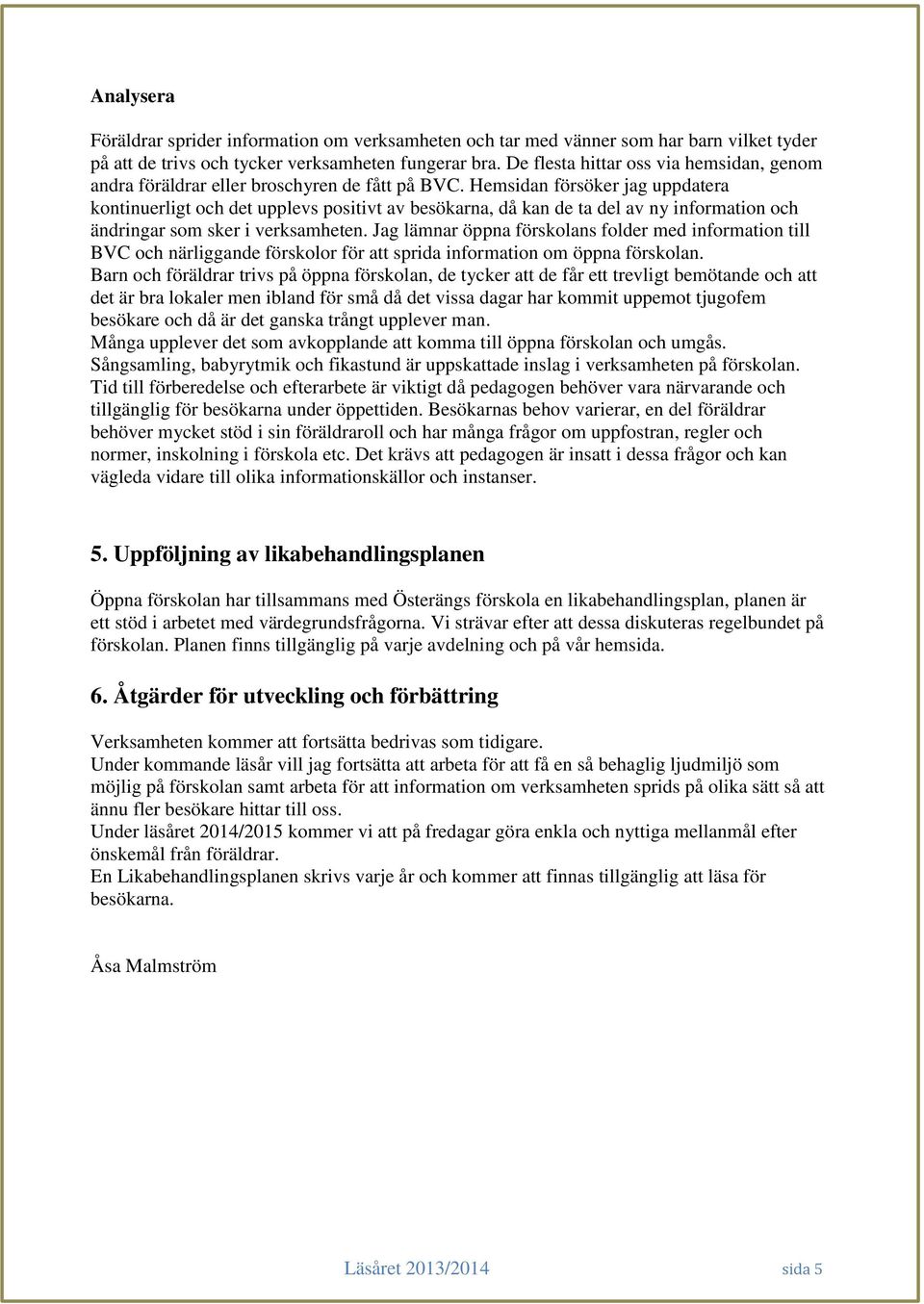 Hemsidan försöker jag uppdatera kontinuerligt och det upplevs positivt av besökarna, då kan de ta del av ny information och ändringar som sker i verksamheten.