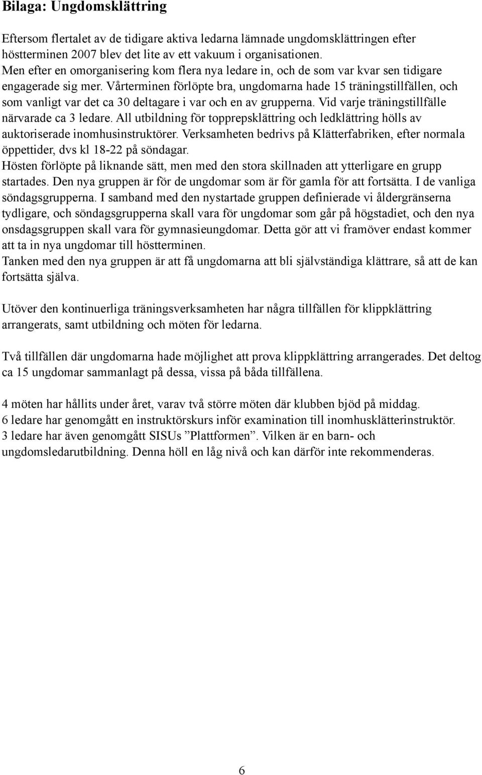 Vårterminen förlöpte bra, ungdomarna hade 15 träningstillfällen, och som vanligt var det ca 30 deltagare i var och en av grupperna. Vid varje träningstillfälle närvarade ca 3 ledare.