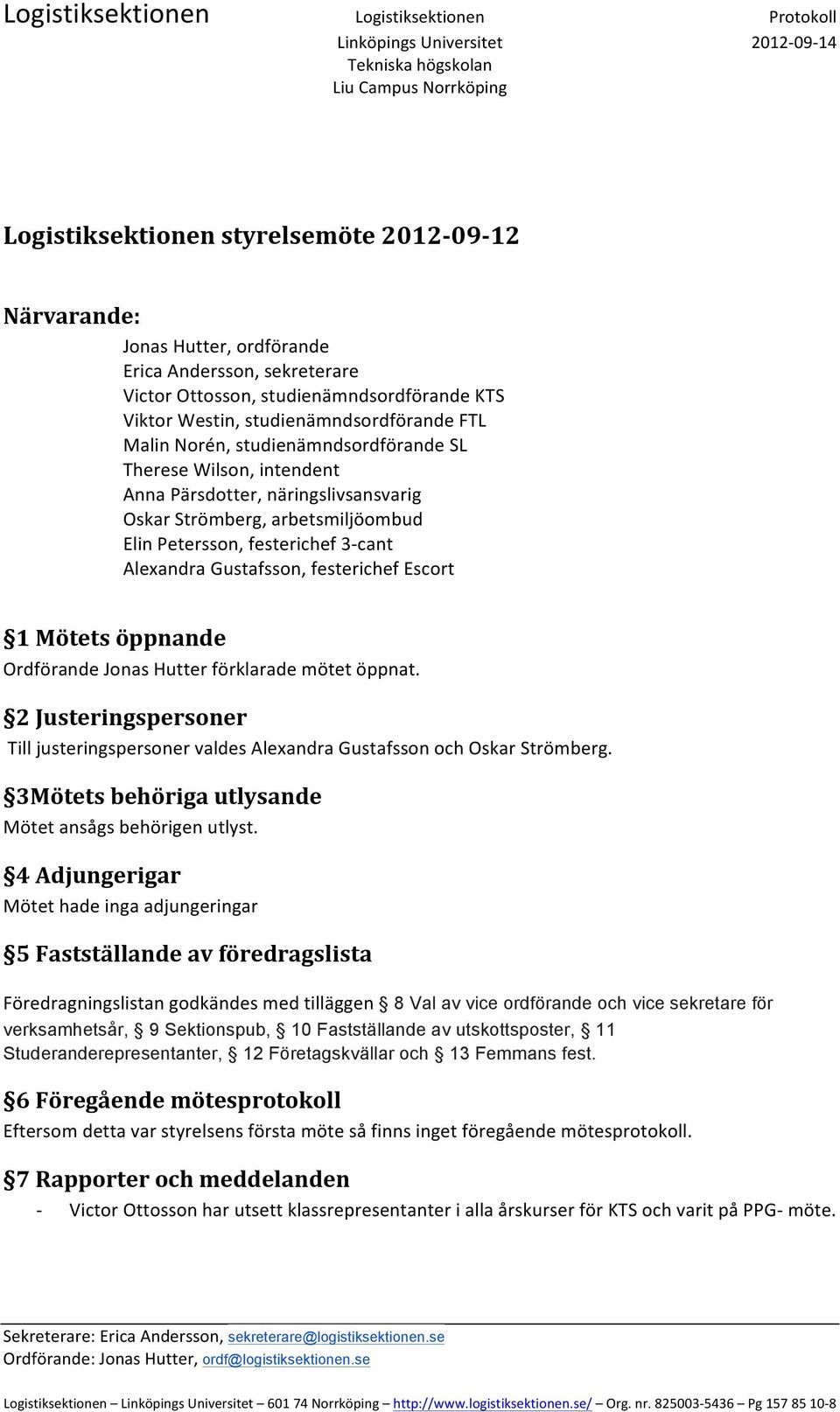 festerichef Escort 1 Mötets öppnande Ordförande Jonas Hutter förklarade mötet öppnat. 2 Justeringspersoner Till justeringspersoner valdes Alexandra Gustafsson och Oskar Strömberg.