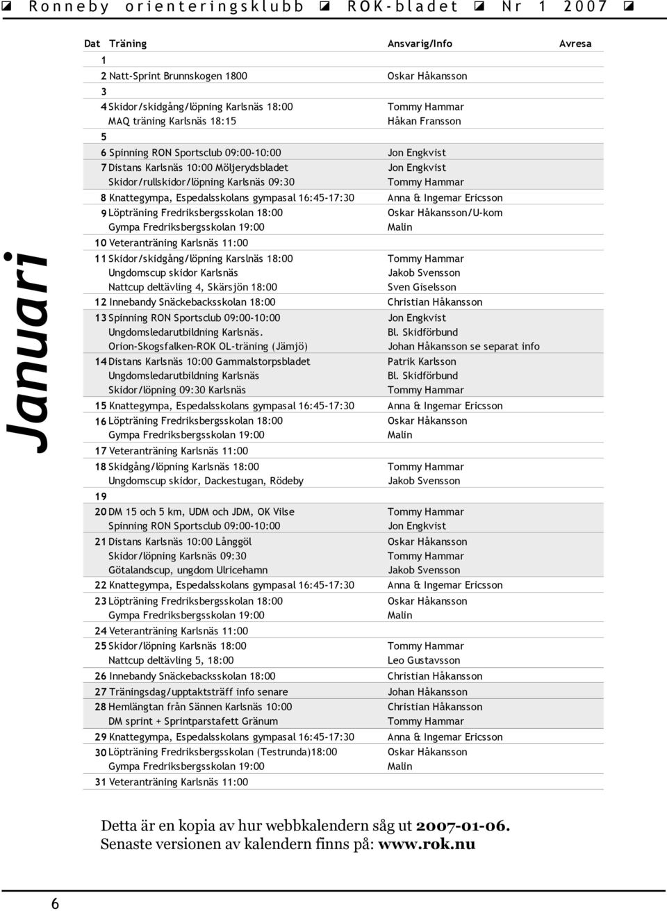 Ericsson 9 Löpträning Fredriksbergsskolan 18:00 /U-kom 10 Veteranträning Karlsnäs 11:00 11 Skidor/skidgång/löpning Karslnäs 18:00 Ungdomscup skidor Karlsnäs Nattcup deltävling 4, Skärsjön 18:00 12