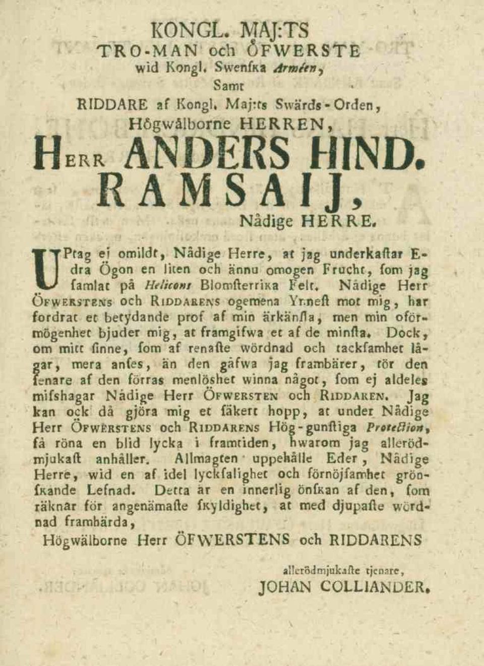 Nådige Herr Öfwerstens och Riddarens ogemena Yrneft mot mig, har fordrat et betydande prof af min ärkänfta, men min oförmögenhet bjuder mig, at framgifwa et af de minfta* Dock, om mitt finne, fom af