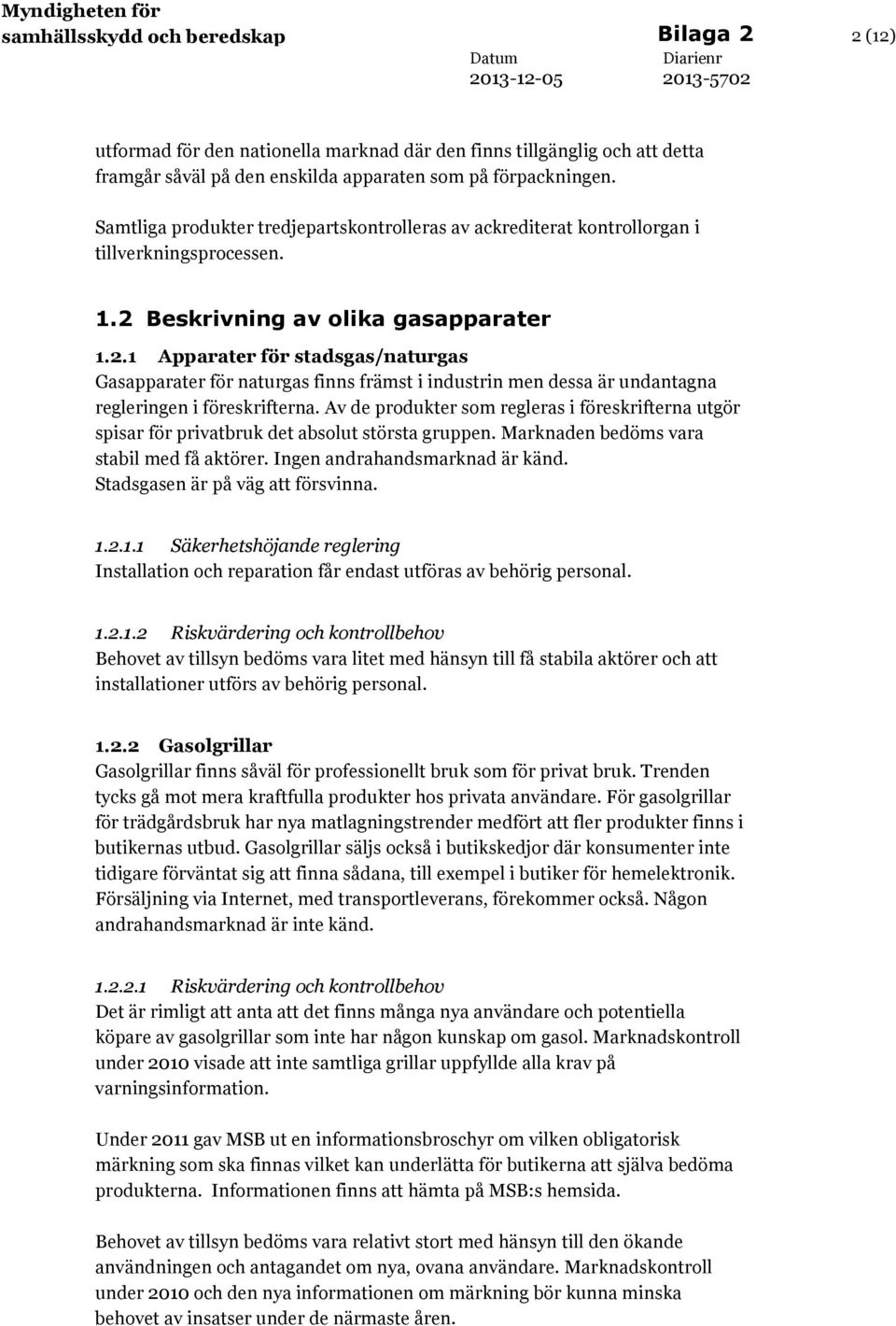 Beskrivning av olika gasapparater 1.2.1 Apparater för stadsgas/naturgas Gasapparater för naturgas finns främst i industrin men dessa är undantagna regleringen i föreskrifterna.