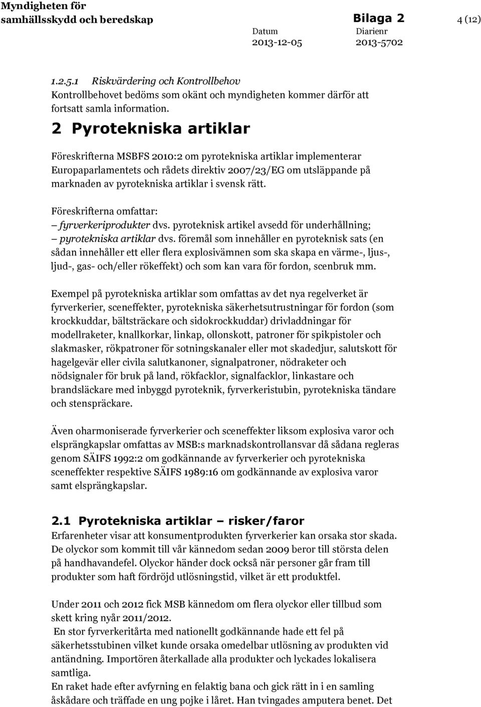 svensk rätt. Föreskrifterna omfattar: fyrverkeriprodukter dvs. pyroteknisk artikel avsedd för underhållning; pyrotekniska artiklar dvs.