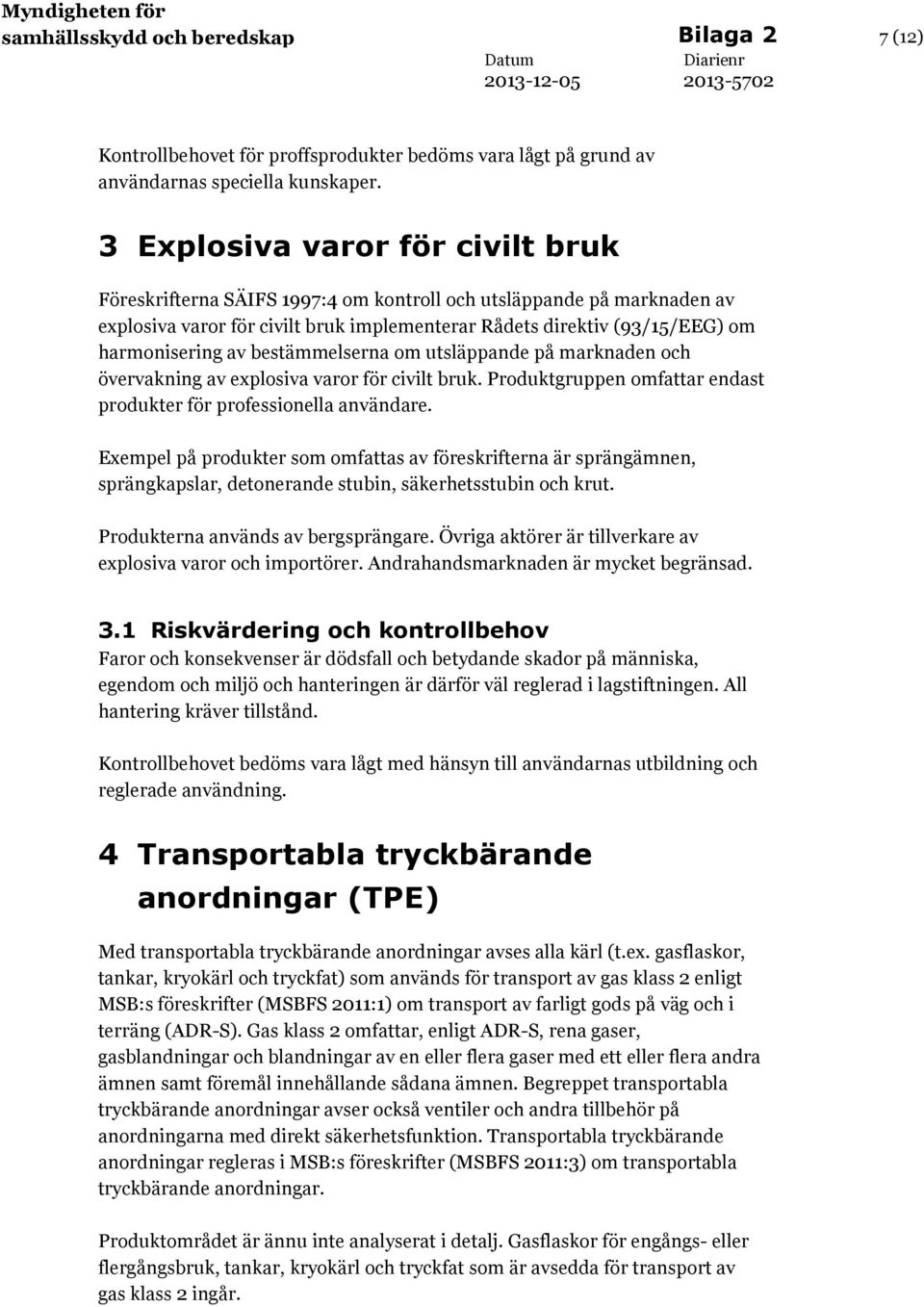 bestämmelserna om utsläppande på marknaden och övervakning av explosiva varor för civilt bruk. Produktgruppen omfattar endast produkter för professionella användare.