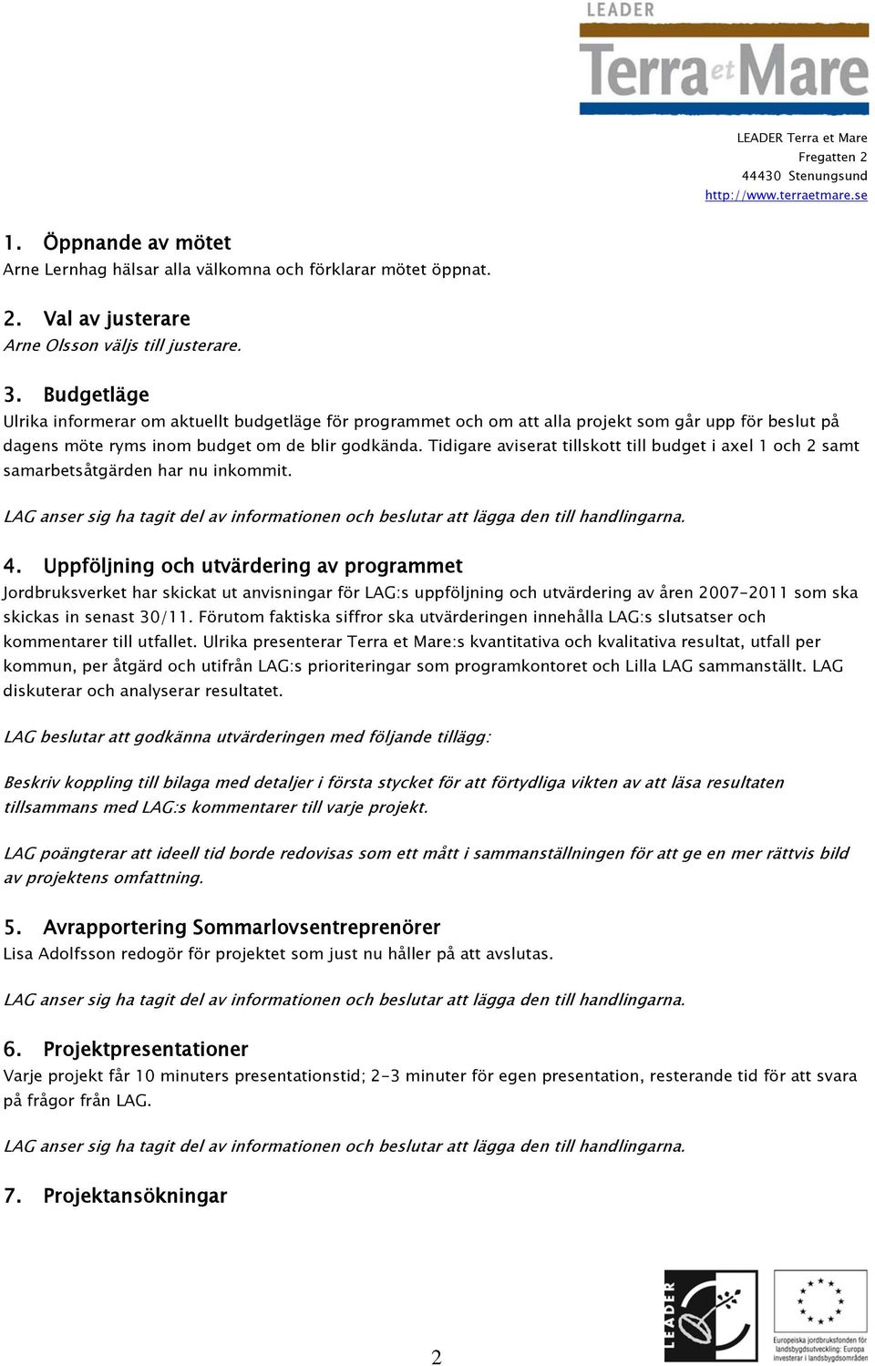 Tidigare aviserat tillskott till budget i axel 1 och 2 samt samarbetsåtgärden har nu inkommit. 4.