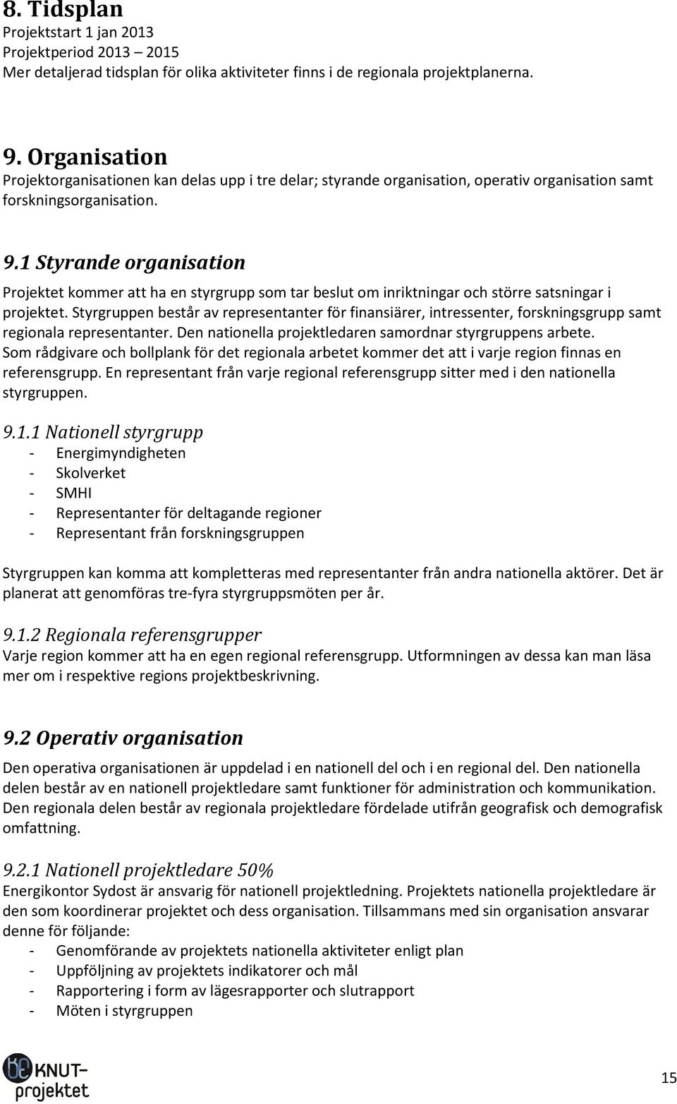 1 Styrande organisation Projektet kommer att ha en styrgrupp som tar beslut om inriktningar och större satsningar i projektet.