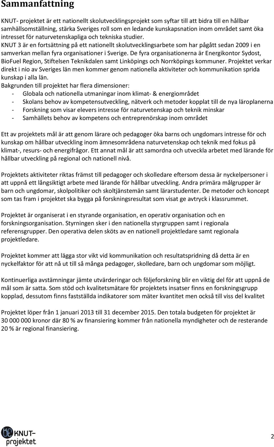 KNUT 3 är en fortsättning på ett nationellt skolutvecklingsarbete som har pågått sedan 2009 i en samverkan mellan fyra organisationer i Sverige.